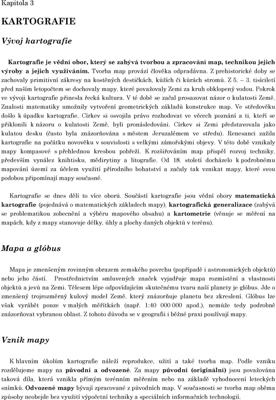 tisíciletí před naším letopočtem se dochovaly mapy, které považovaly Zemi za kruh obklopený vodou. Pokrok ve vývoji kartografie přinesla řecká kultura.