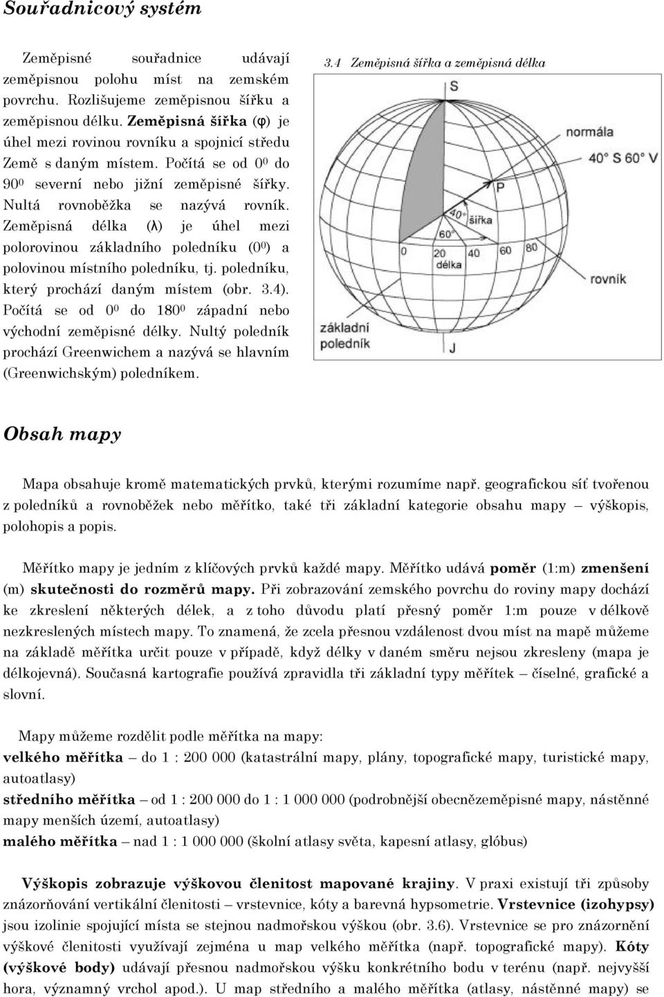 Zeměpisná délka (λ) je úhel mezi polorovinou základního poledníku (0 0 ) a polovinou místního poledníku, tj. poledníku, který prochází daným místem (obr. 3.4).