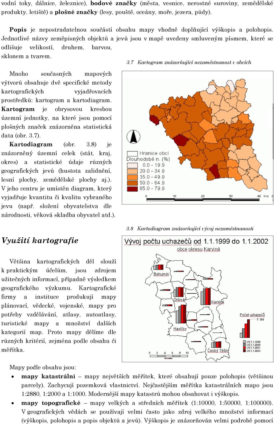 Jednotlivé názvy zeměpisných objektů a jevů jsou v mapě uvedeny smluveným písmem, které se odlišuje velikostí, druhem, barvou, sklonem a tvarem. 3.