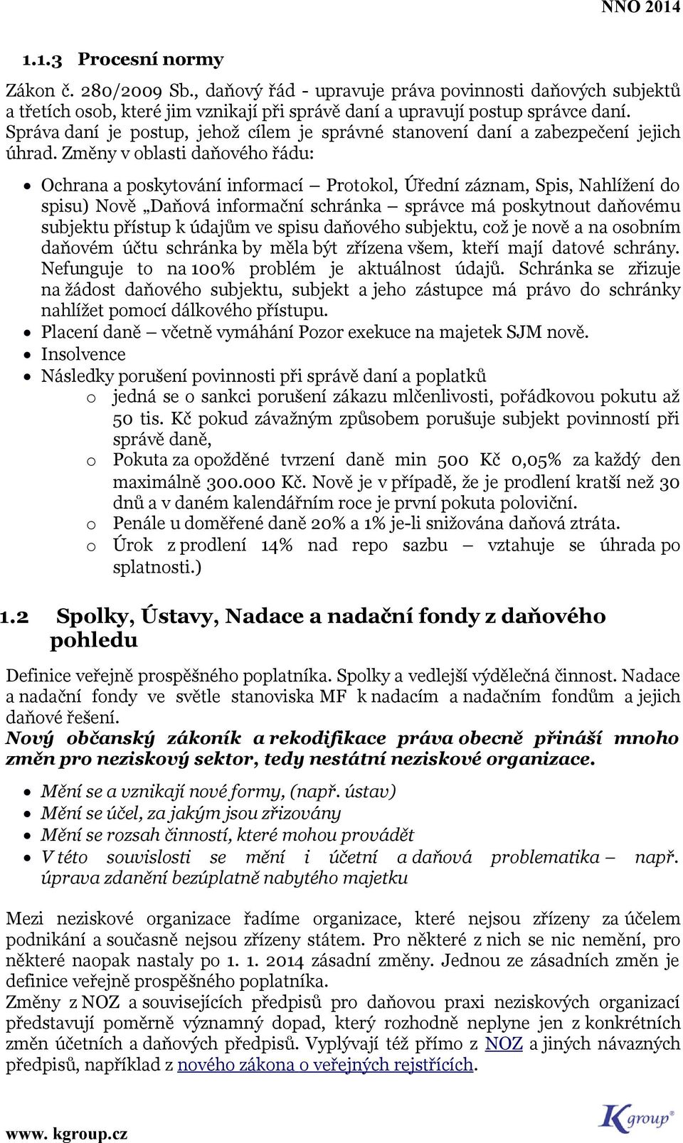 Změny v blasti daňvéh řádu: Ochrana a pskytvání infrmací Prtkl, Úřední záznam, Spis, Nahlížení d spisu) Nvě Daňvá infrmační schránka správce má pskytnut daňvému subjektu přístup k údajům ve spisu