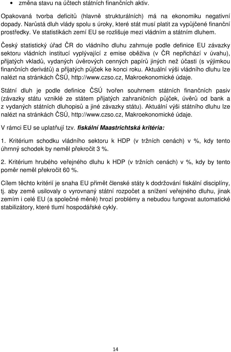 Český statistický úřad ČR do vládního dluhu zahrnuje podle definice EU závazky sektoru vládních institucí vyplývající z emise oběživa (v ČR nepřichází v úvahu), přijatých vkladů, vydaných úvěrových