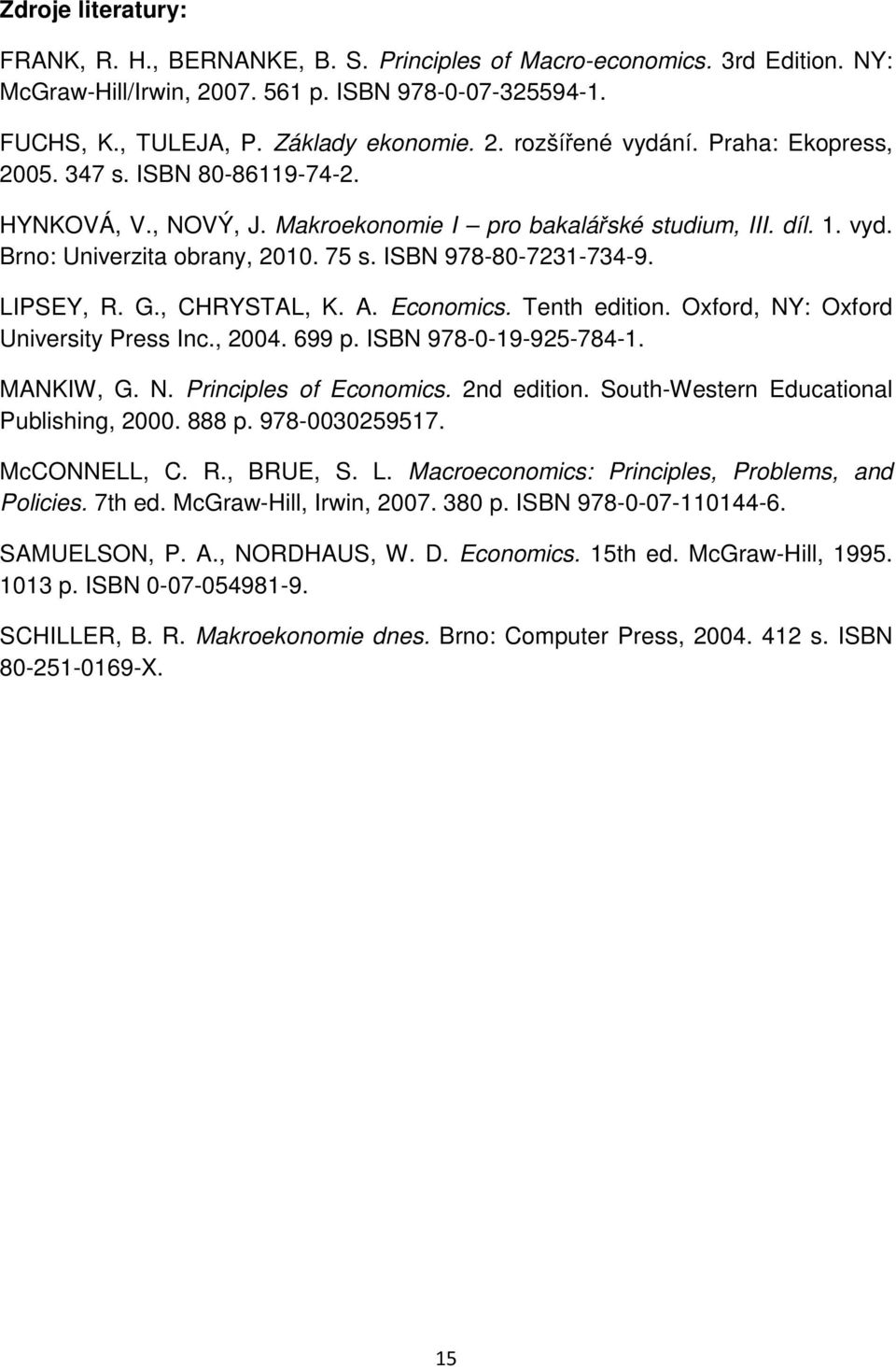 LIPSEY, R. G., CHRYSTAL, K. A. Economics. Tenth edition. Oxford, NY: Oxford University Press Inc., 2004. 699 p. ISBN 978-0-19-925-784-1. MANKIW, G. N. Principles of Economics. 2nd edition.