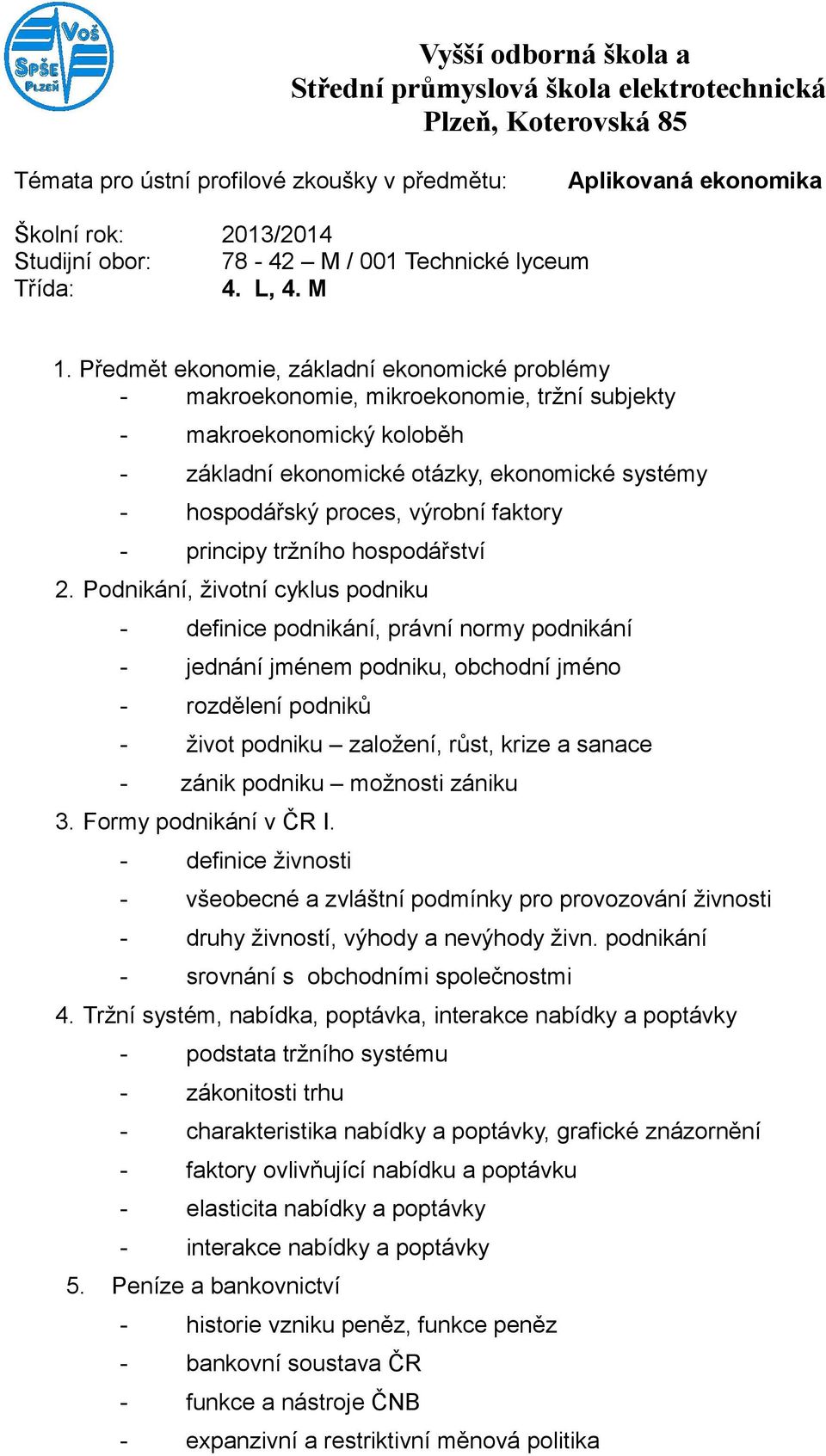 Předmět ekonomie, základní ekonomické problémy - makroekonomie, mikroekonomie, tržní subjekty - makroekonomický koloběh - základní ekonomické otázky, ekonomické systémy - hospodářský proces, výrobní