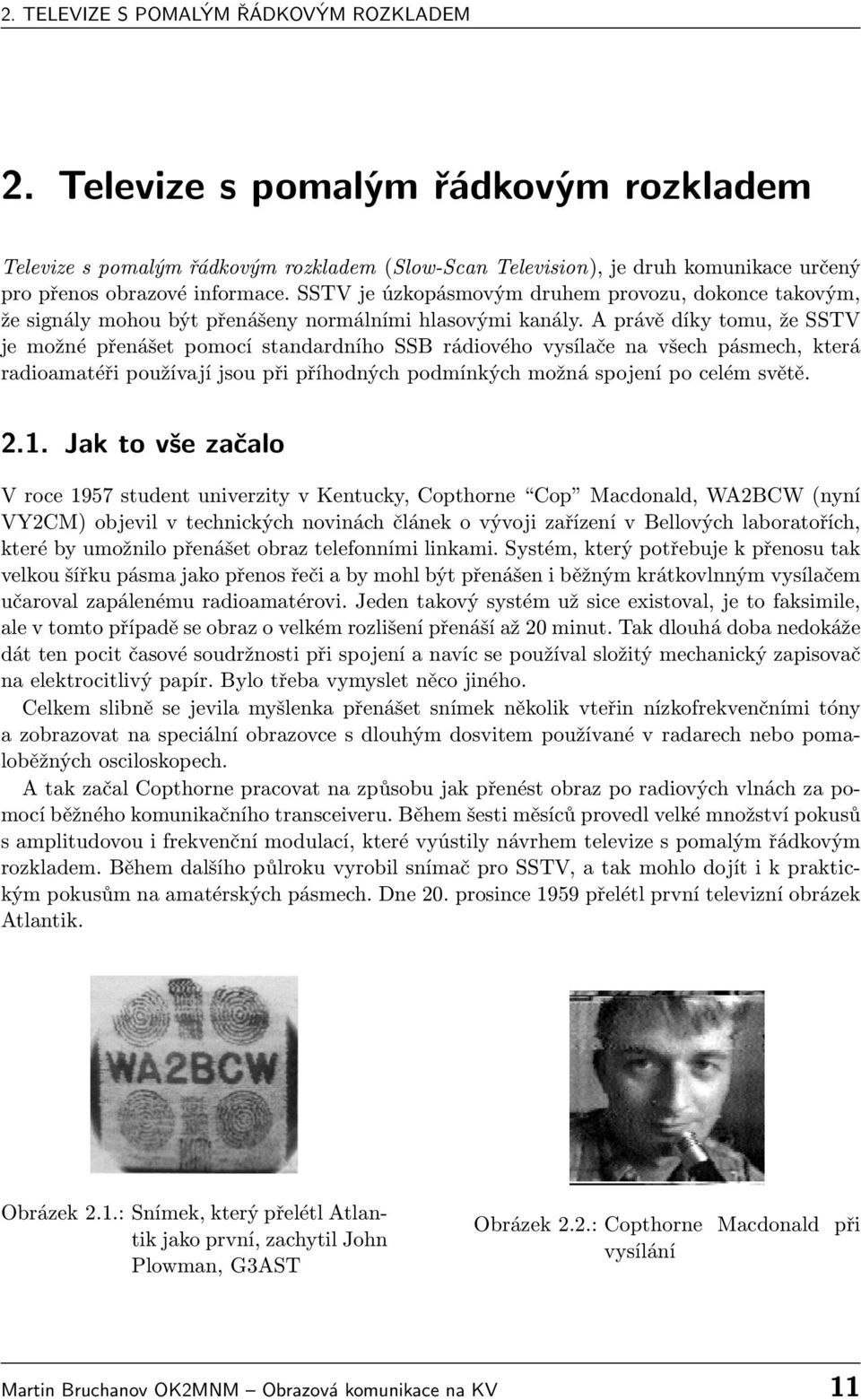 A právě díky tomu, že SSTV je možné přenášet pomocí standardního SSB rádiového vysílače na všech pásmech, která radioamatéři používají jsou při příhodných podmínkých možná spojení po celém světě. 2.1.