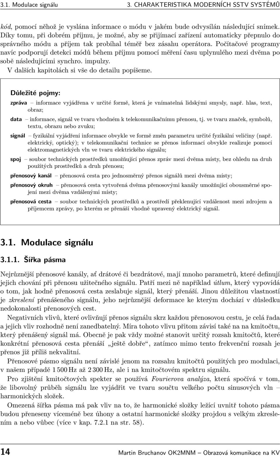 Počítačové programy navíc podporují detekci módů během příjmu pomocí měření času uplynulého mezi dvěma po sobě následujícími synchro. impulzy. V dalších kapitolách si vše do detailu popíšeme.