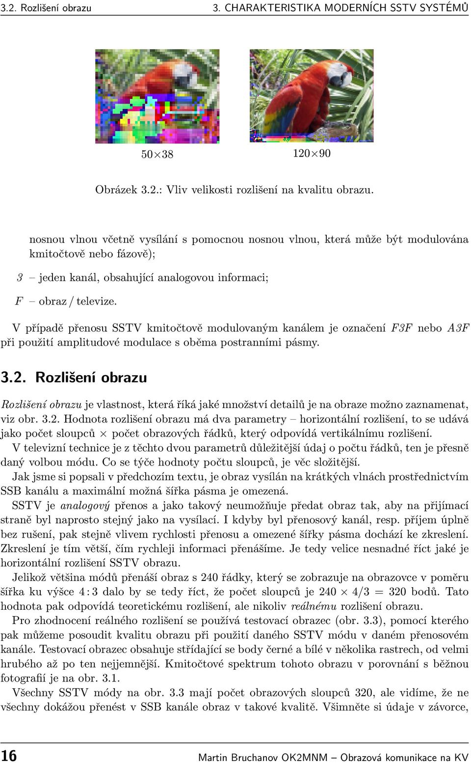 V případě přenosu SSTV kmitočtově modulovaným kanálem je označení F3F nebo A3F při použití amplitudové modulace s oběma postranními pásmy. 3.2.