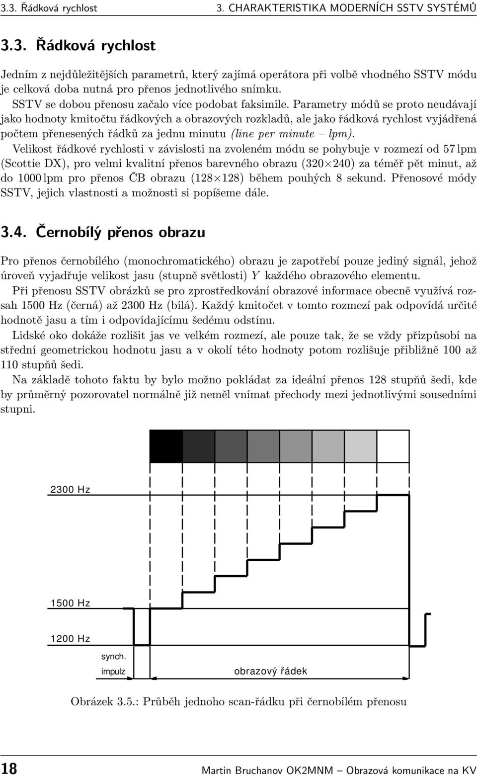 Parametry módů se proto neudávají jako hodnoty kmitočtu řádkových a obrazových rozkladů, ale jako řádková rychlost vyjádřená počtem přenesených řádků za jednu minutu (line per minute lpm).