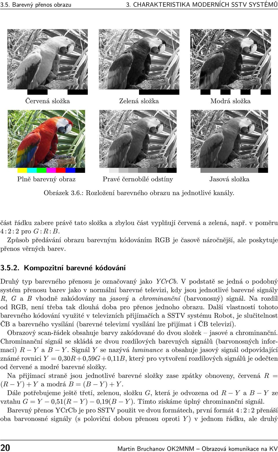 Způsob předávání obrazu barevným kódováním RGB je časově náročnější, ale poskytuje přenos věrných barev. 3.5.2. Kompozitní barevné kódování Druhý typ barevného přenosu je označovaný jako YCrCb.