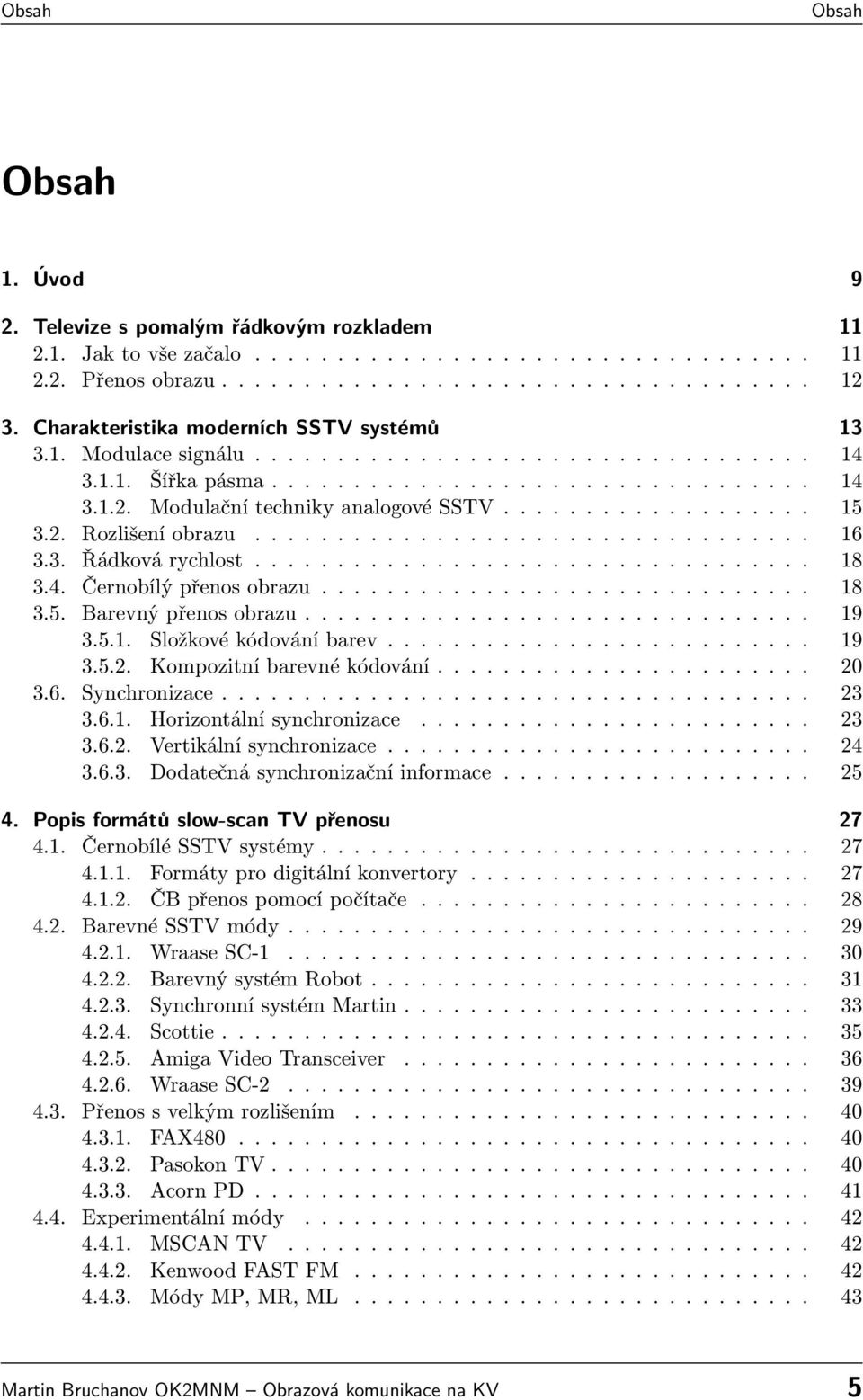 .................. 15 3.2. Rozlišení obrazu.................................. 16 3.3. Řádková rychlost.................................. 18 3.4. Černobílý přenos obrazu.............................. 18 3.5. Barevný přenos obrazu.