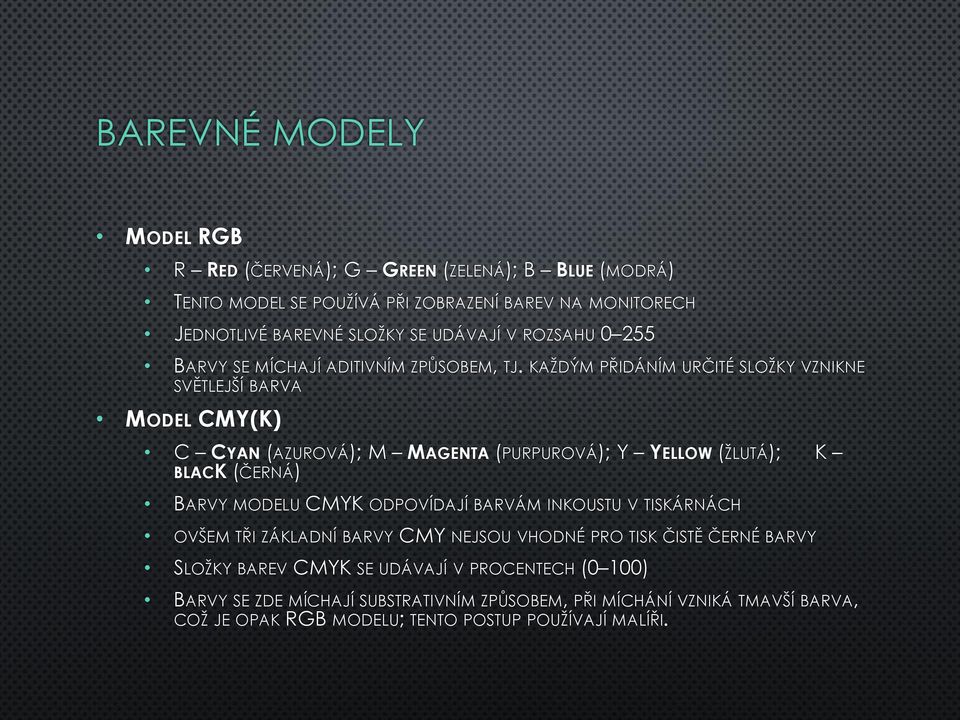 KAŽDÝM PŘIDÁNÍM URČITÉ SLOŽKY VZNIKNE SVĚTLEJŠÍ BARVA MODEL CMY(K) C CYAN (AZUROVÁ); M MAGENTA (PURPUROVÁ); Y YELLOW (ŽLUTÁ); K BLACK (ČERNÁ) BARVY MODELU CMYK