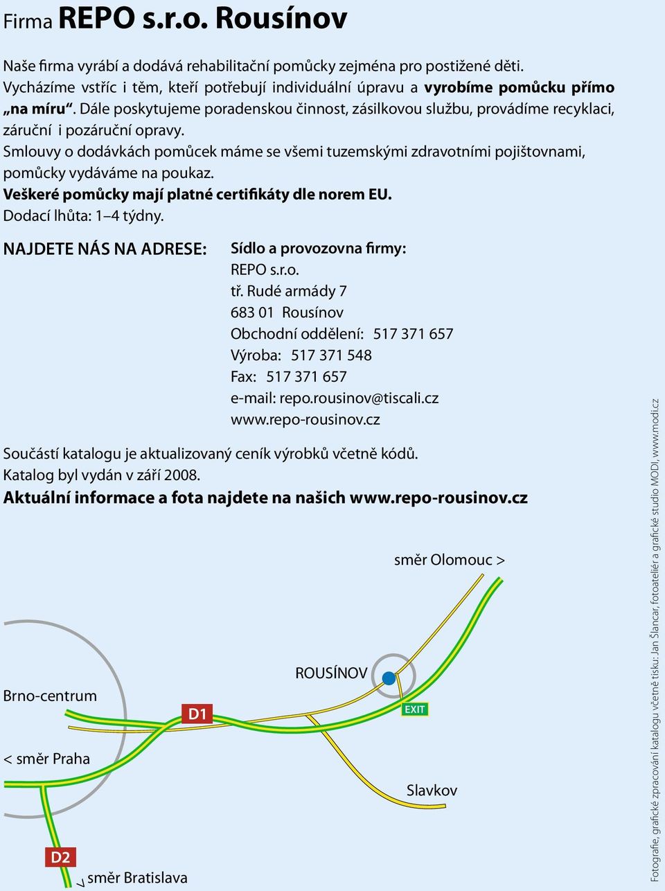 Smlouvy o dodávkách pomůcek máme se všemi tuzemskými zdravotními pojištovnami, pomůcky vydáváme na poukaz. Veškeré pomůcky mají platné certifikáty dle norem EU. Dodací lhůta: 1 4 týdny.