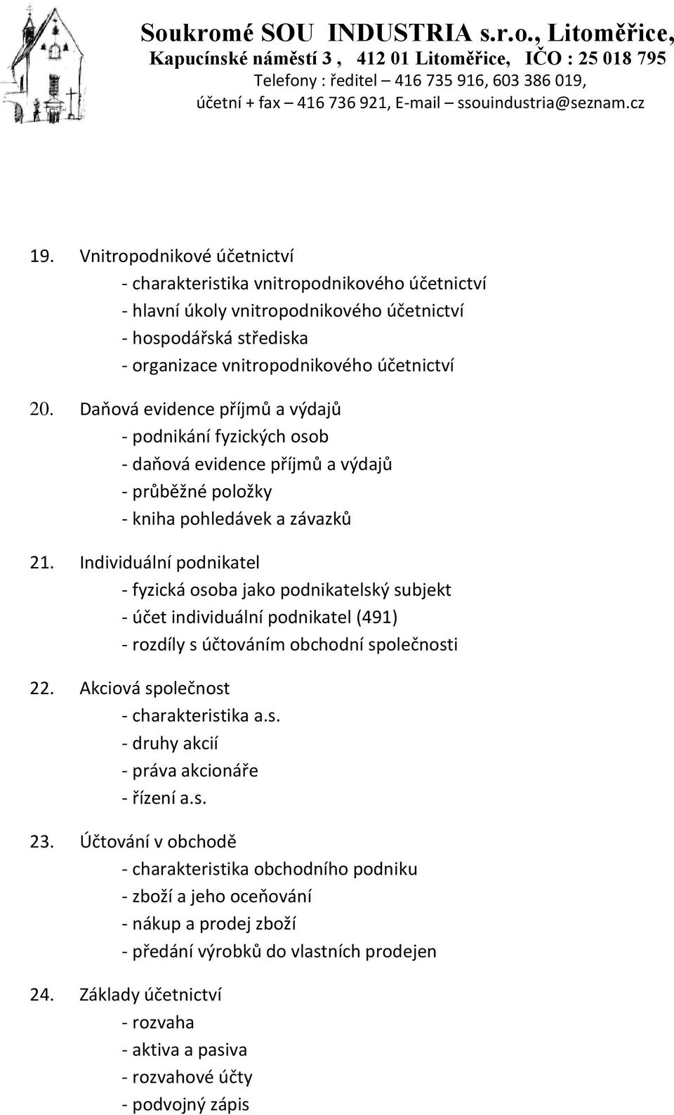 Individuální podnikatel - fyzická osoba jako podnikatelský subjekt - účet individuální podnikatel (491) - rozdíly s účtováním obchodní společnosti 22. Akciová společnost - charakteristika a.s. - druhy akcií - práva akcionáře - řízení a.