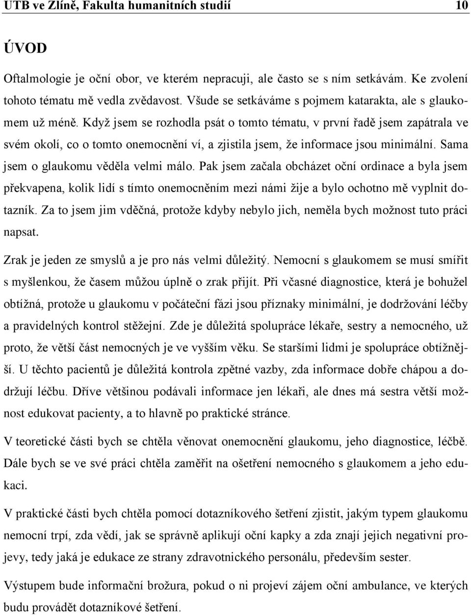 Když jsem se rozhodla psát o tomto tématu, v první řadě jsem zapátrala ve svém okolí, co o tomto onemocnění ví, a zjistila jsem, že informace jsou minimální. Sama jsem o glaukomu věděla velmi málo.