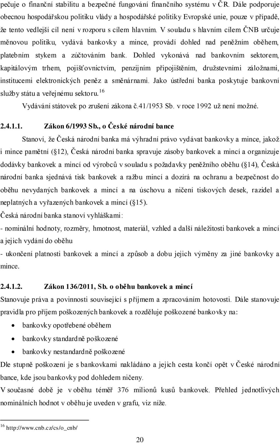 V souladu s hlavním cílem ČNB určuje měnovou politiku, vydává bankovky a mince, provádí dohled nad peněžním oběhem, platebním stykem a zúčtováním bank.