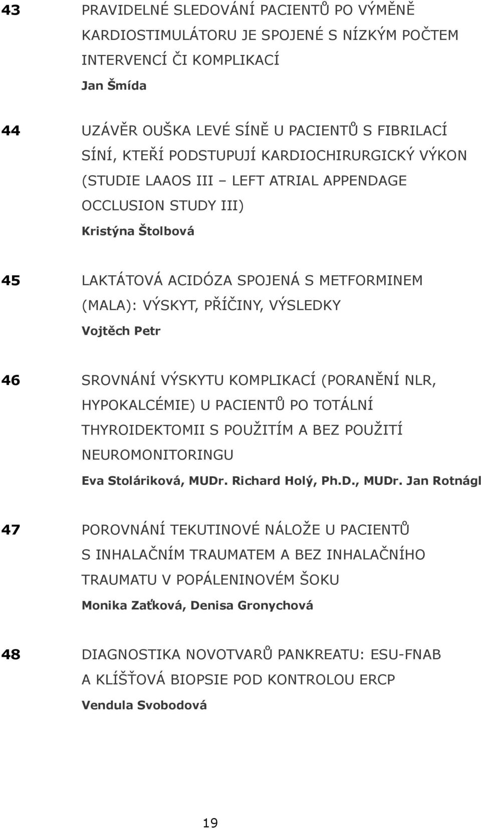 SROVNÁNÍ VÝSKYTU KOMPLIKACÍ (PORANĚNÍ NLR, HYPOKALCÉMIE) U PACIENTŮ PO TOTÁLNÍ THYROIDEKTOMII S POUŽITÍM A BEZ POUŽITÍ NEUROMONITORINGU Eva Stoláriková, MUDr.