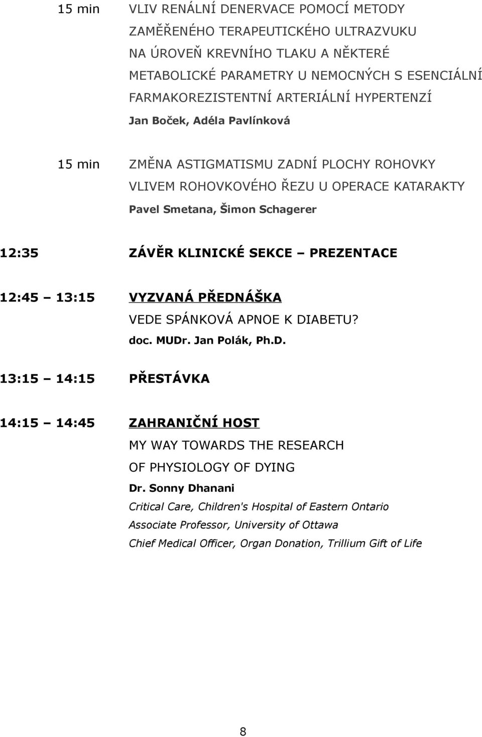 KLINICKÉ SEKCE PREZENTACE 12:45 13:15 VYZVANÁ PŘEDNÁŠKA VEDE SPÁNKOVÁ APNOE K DIABETU? doc. MUDr. Jan Polák, Ph.D. 13:15 14:15 PŘESTÁVKA 14:15 14:45 ZAHRANIČNÍ HOST MY WAY TOWARDS THE RESEARCH OF PHYSIOLOGY OF DYING Dr.