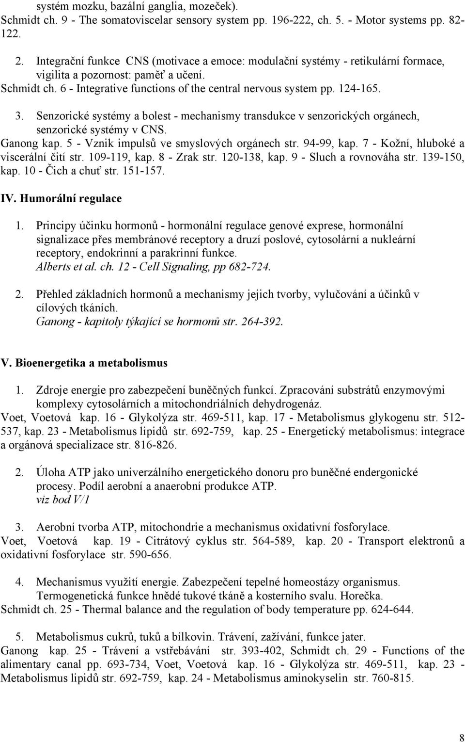 3. Senzorické systémy a bolest - mechanismy transdukce v senzorických orgánech, senzorické systémy v CNS. Ganong kap. 5 - Vznik impulsů ve smyslových orgánech str. 94-99, kap.