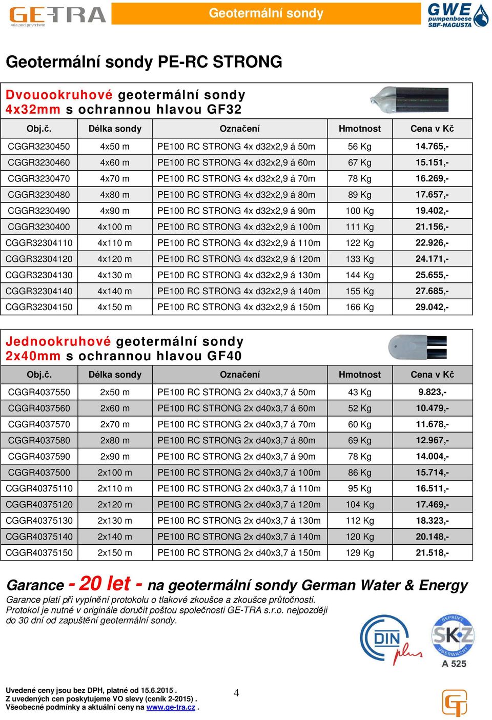 151,- CGGR3230470 4x70 m PE100 RC STRONG 4x d32x2,9 á 70m 78 Kg 16.269,- CGGR3230480 4x80 m PE100 RC STRONG 4x d32x2,9 á 80m 89 Kg 17.