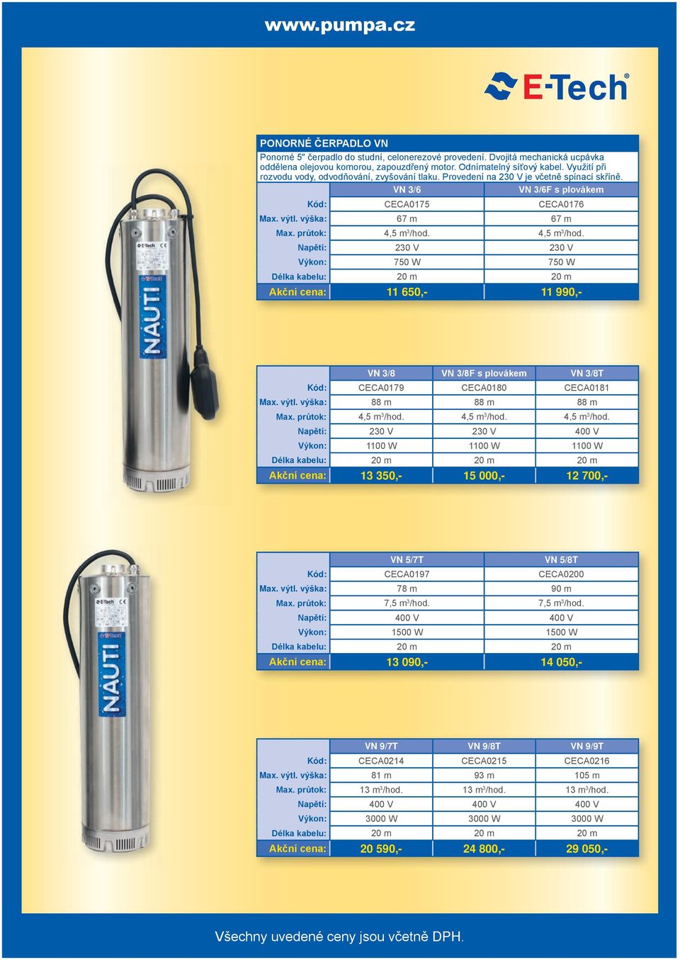 průtok: 4,5 m 3 /hod. 4,5 m 3 /hod. Napětí: 230 V 230 V Výkon: 750 W 750 W Délka kabelu: 20 m 20 m Akční cena: 11 650,- 11 990,- VN 3/8 VN 3/8F s plovákem VN 3/8T Kód: CECA0179 CECA0180 CECA0181 Max.