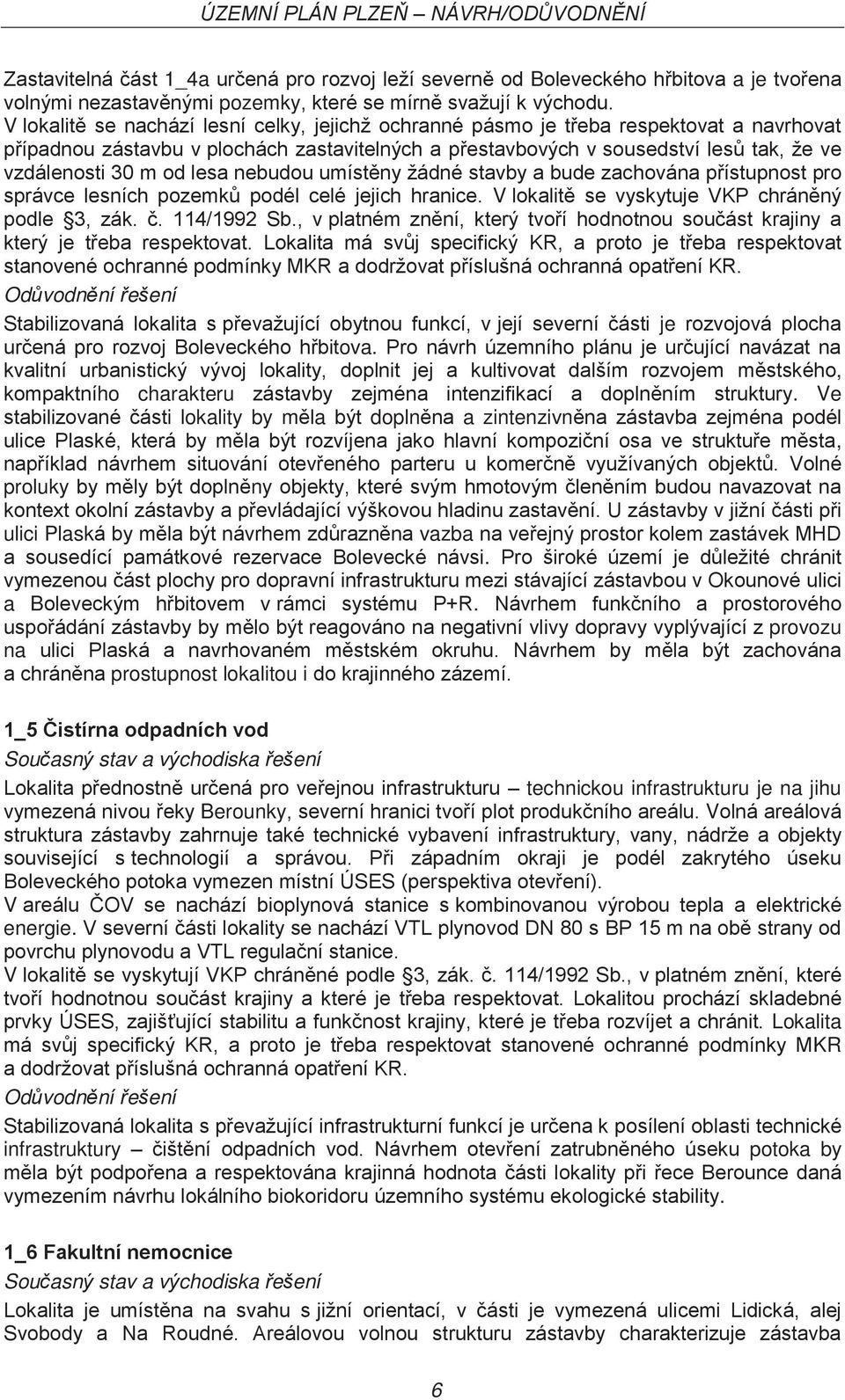 od lesa nebudou umístěny žádné stavby a bude zachována přístupnost pro správce lesních pozemků podél celé jejich hranice. V lokalitě se vyskytuje VKP chráněný podle 3, zák. č. 114/1992 Sb.