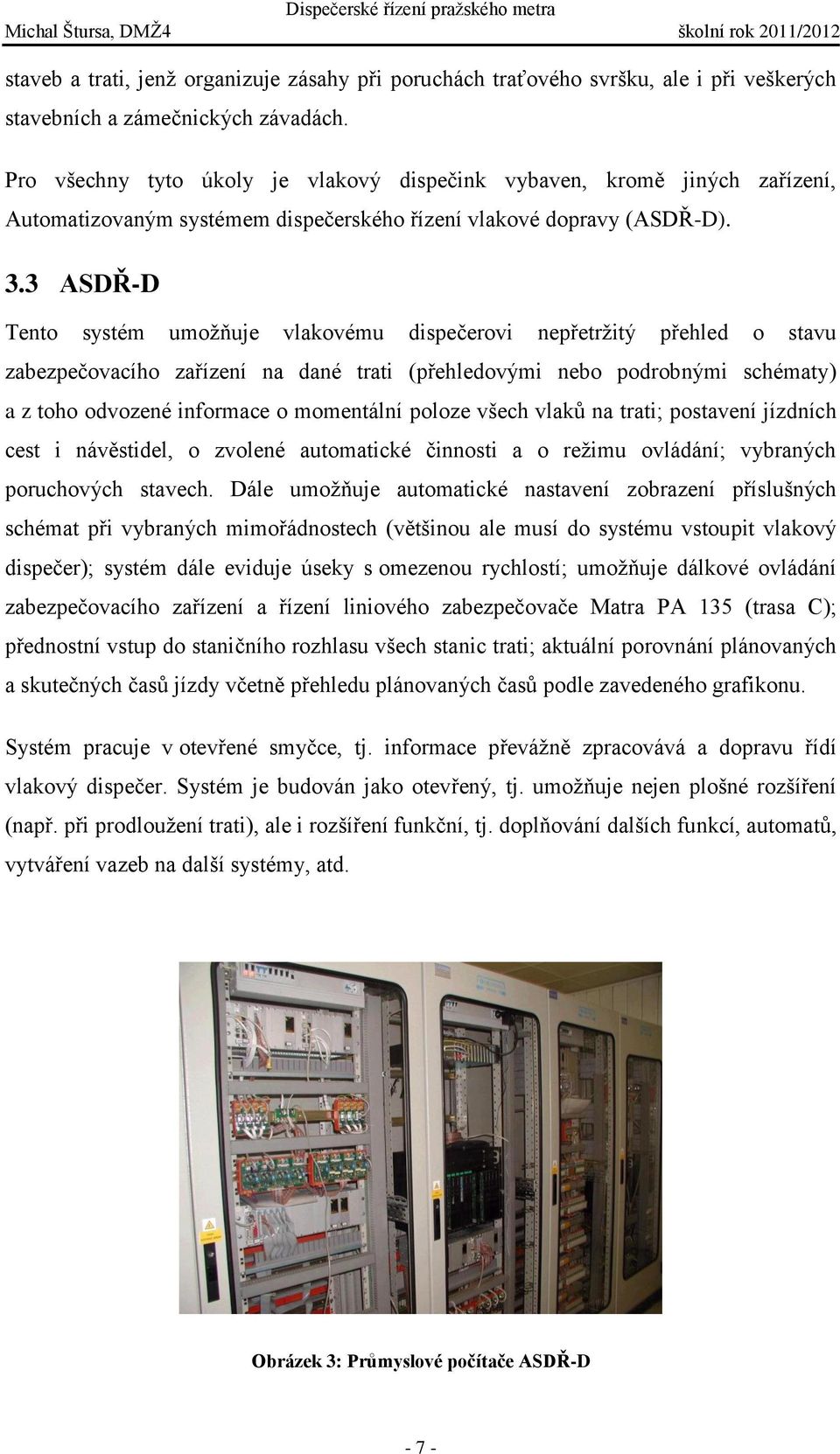 3 ASDŘ-D Tento systém umožňuje vlakovému dispečerovi nepřetržitý přehled o stavu zabezpečovacího zařízení na dané trati (přehledovými nebo podrobnými schématy) a z toho odvozené informace o