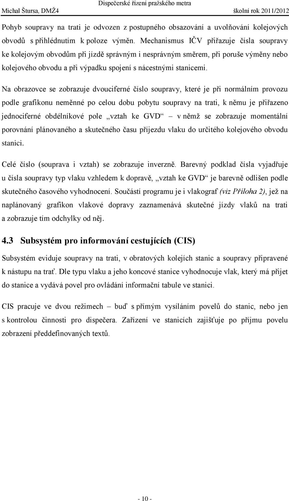 Na obrazovce se zobrazuje dvouciferné číslo soupravy, které je při normálním provozu podle grafikonu neměnné po celou dobu pobytu soupravy na trati, k němu je přiřazeno jednociferné obdélníkové pole