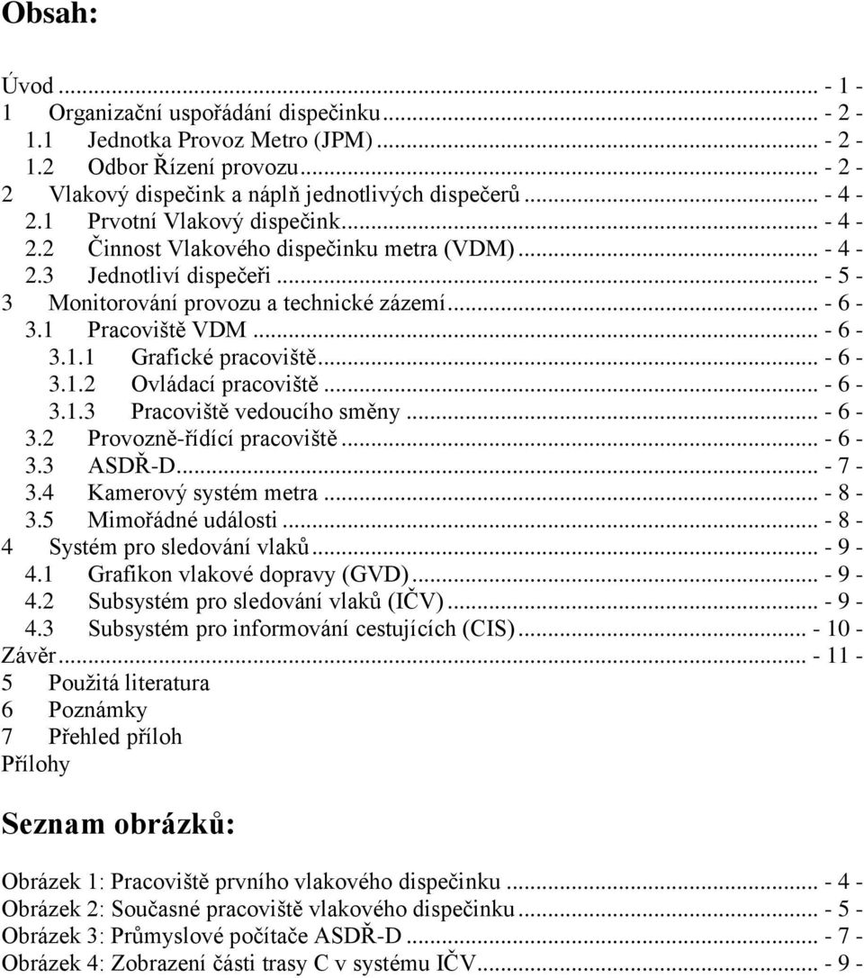 .. - 6-3.1.2 Ovládací pracoviště... - 6-3.1.3 Pracoviště vedoucího směny... - 6-3.2 Provozně-řídící pracoviště... - 6-3.3 ASDŘ-D... - 7-3.4 Kamerový systém metra... - 8-3.5 Mimořádné události.