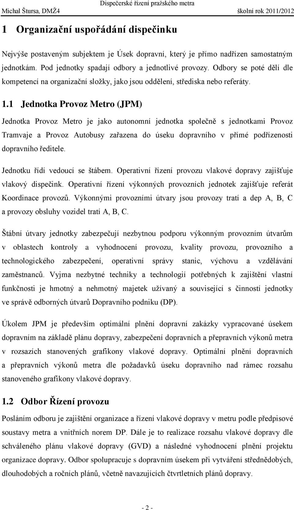 1 Jednotka Provoz Metro (JPM) Jednotka Provoz Metro je jako autonomní jednotka společně s jednotkami Provoz Tramvaje a Provoz Autobusy zařazena do úseku dopravního v přímé podřízenosti dopravního