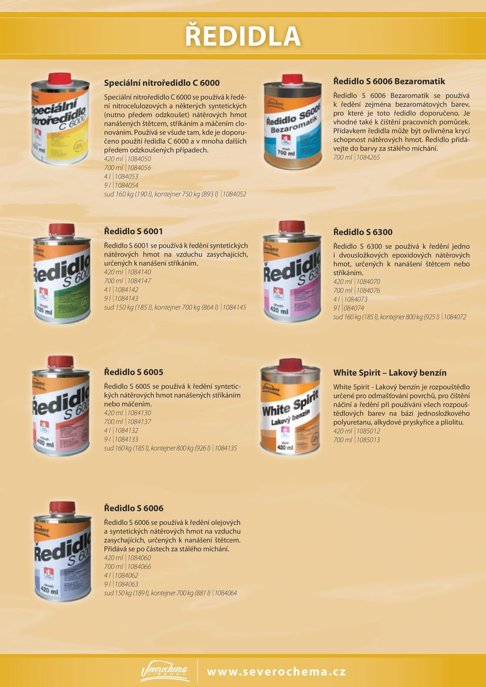 420 ml 1084050 700 ml 1084056 4 l 1084053 9 l 1084054 sud 160 kg (190 l), kontejner 750 kg (893 l) 1084052 Ředidlo S 6006 Bezaromatik Ředidlo S 6006 Bezaromatik se používá k ředění zejména