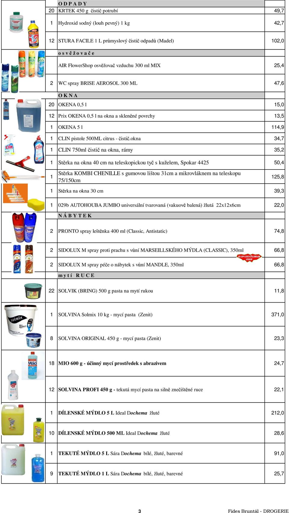 okna 34,7 1 CLIN 750ml čistič na okna, rámy 35,2 1 Stěrka na okna 40 cm na teleskopickou tyč s kuželem, Spokar 4425 50,4 1 Stěrka KOMBI CHENILLE s gumovou lištou 31cm a mikrovláknem na teleskopu