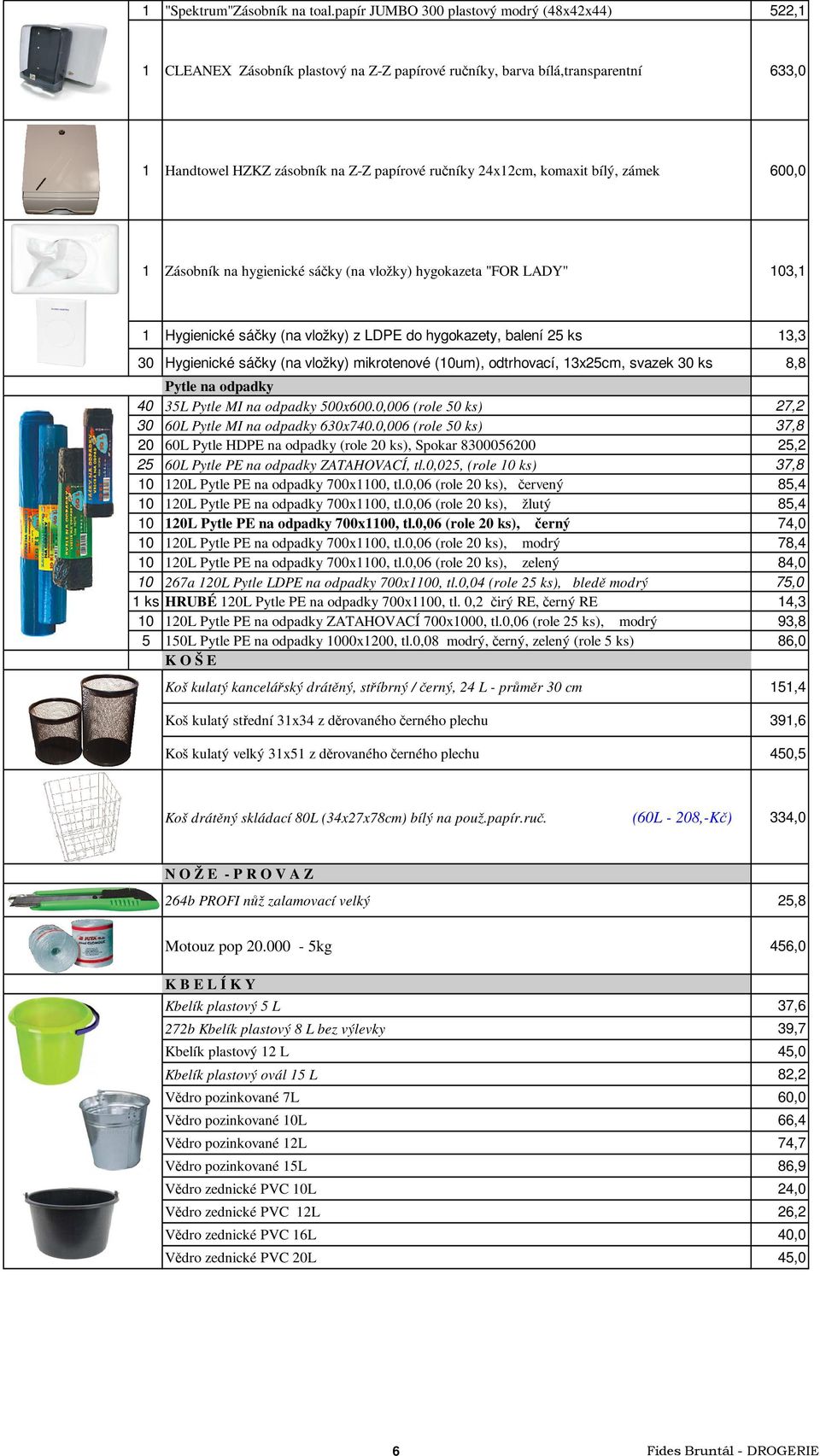 bílý, zámek 600,0 1 Zásobník na hygienické sáčky (na vložky) hygokazeta "FOR LADY" 103,1 1 Hygienické sáčky (na vložky) z LDPE do hygokazety, balení 25 ks 13,3 30 Hygienické sáčky (na vložky)