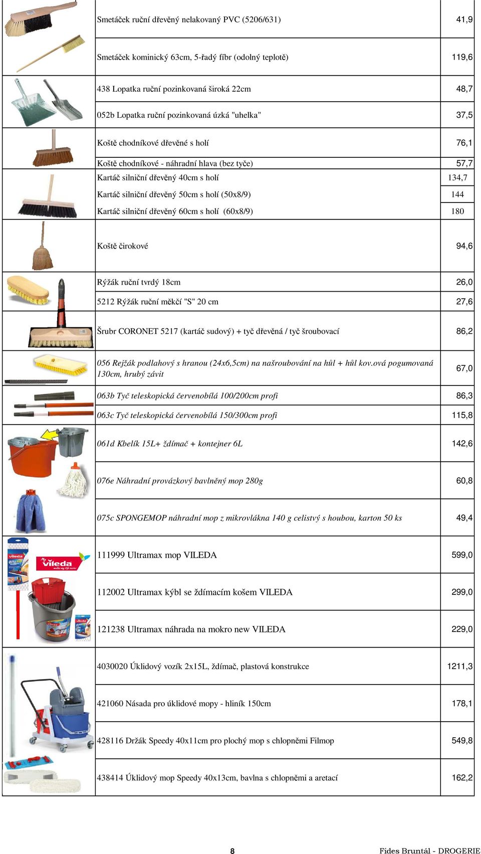 silniční dřevěný 60cm s holí (60x8/9) 180 Koště čirokové 94,6 Rýžák ruční tvrdý 18cm 26,0 5212 Rýžák ruční měkčí "S" 20 cm 27,6 Šrubr CORONET 5217 (kartáč sudový) + tyč dřevěná / tyč šroubovací 86,2