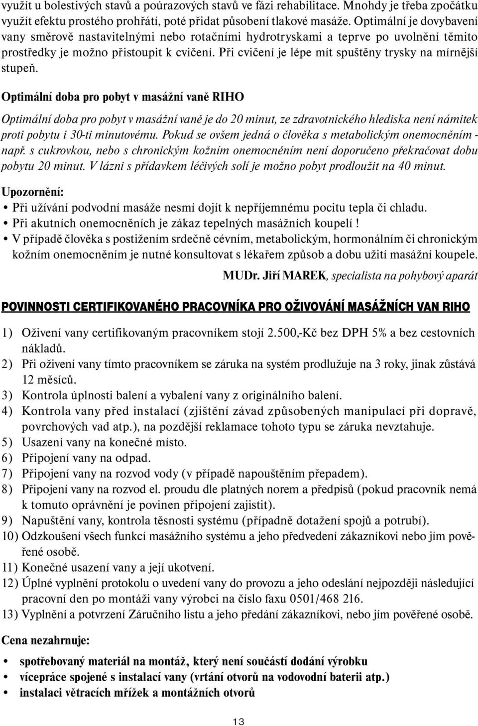 Při cvičení je lépe mít spuštěny trysky na mírnější stupeň.