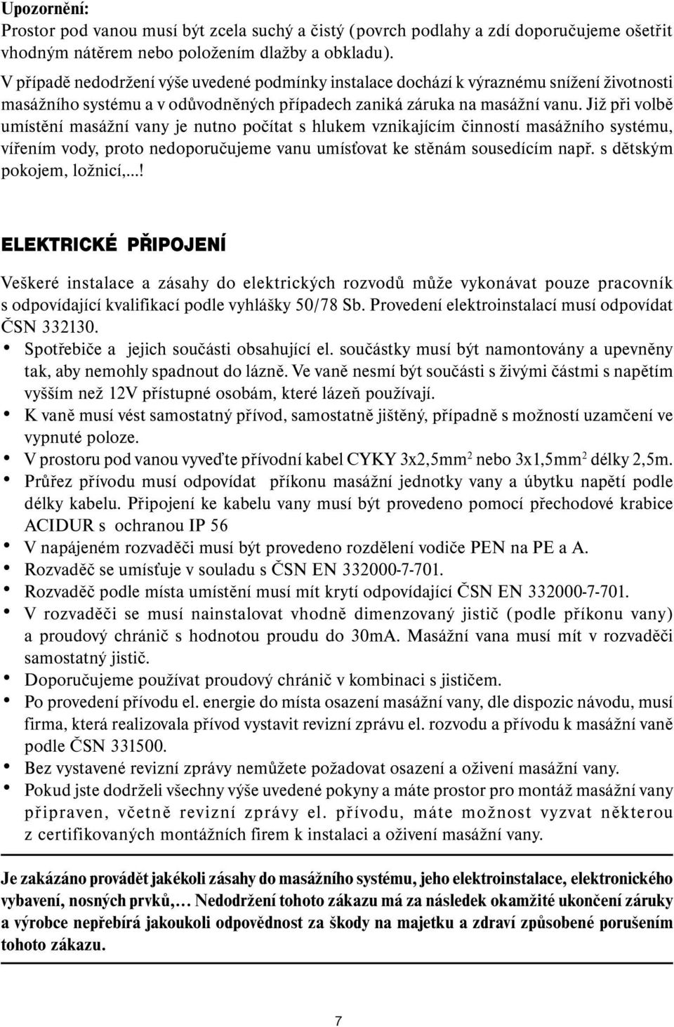 Již při volbě umístění masážní vany je nutno počítat s hlukem vznikajícím činností masážního systému, vířením vody, proto nedoporučujeme vanu umísťovat ke stěnám sousedícím např.