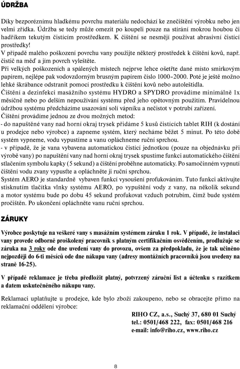 V případě malého poškození povrchu vany použijte některý prostředek k čištění kovů, např. čistič na měď a jím povrch vyleštěte.