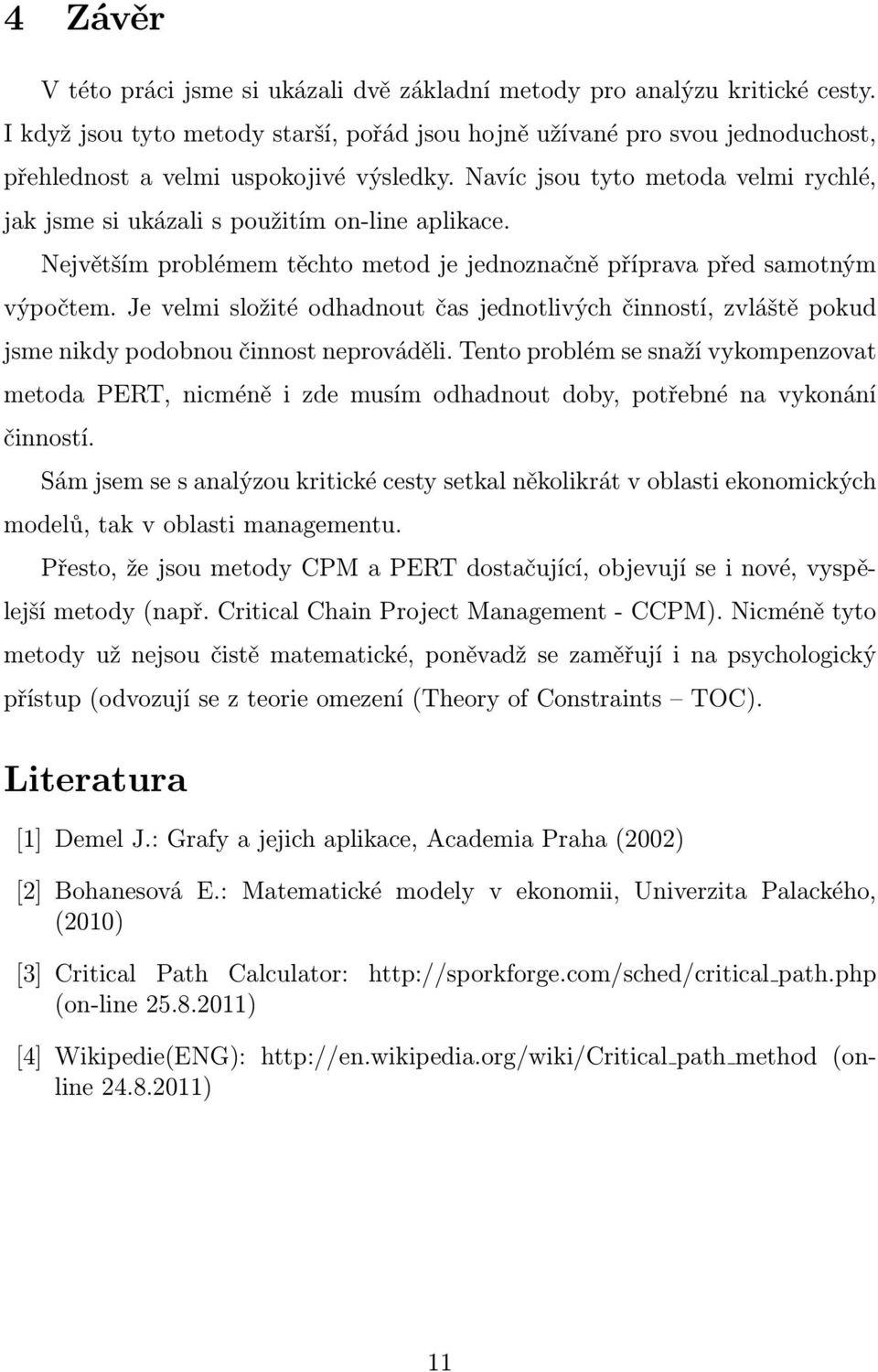 Navíc jsou tyto metoda velmi rychlé, jak jsme si ukázali s použitím on-line aplikace. Největším problémem těchto metod je jednoznačně příprava před samotným výpočtem.