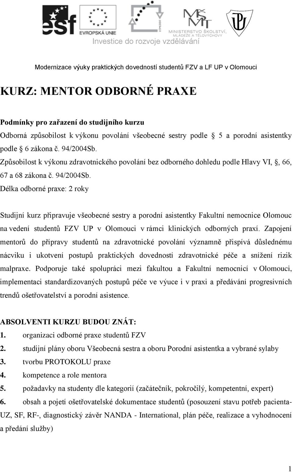 Délka odborné praxe: roky Studijní kurz připravuje všeobecné sestry a porodní asistentky Fakultní nemocnice Olomouc na vedení studentů FZV UP v Olomouci v rámci klinických odborných praxí.