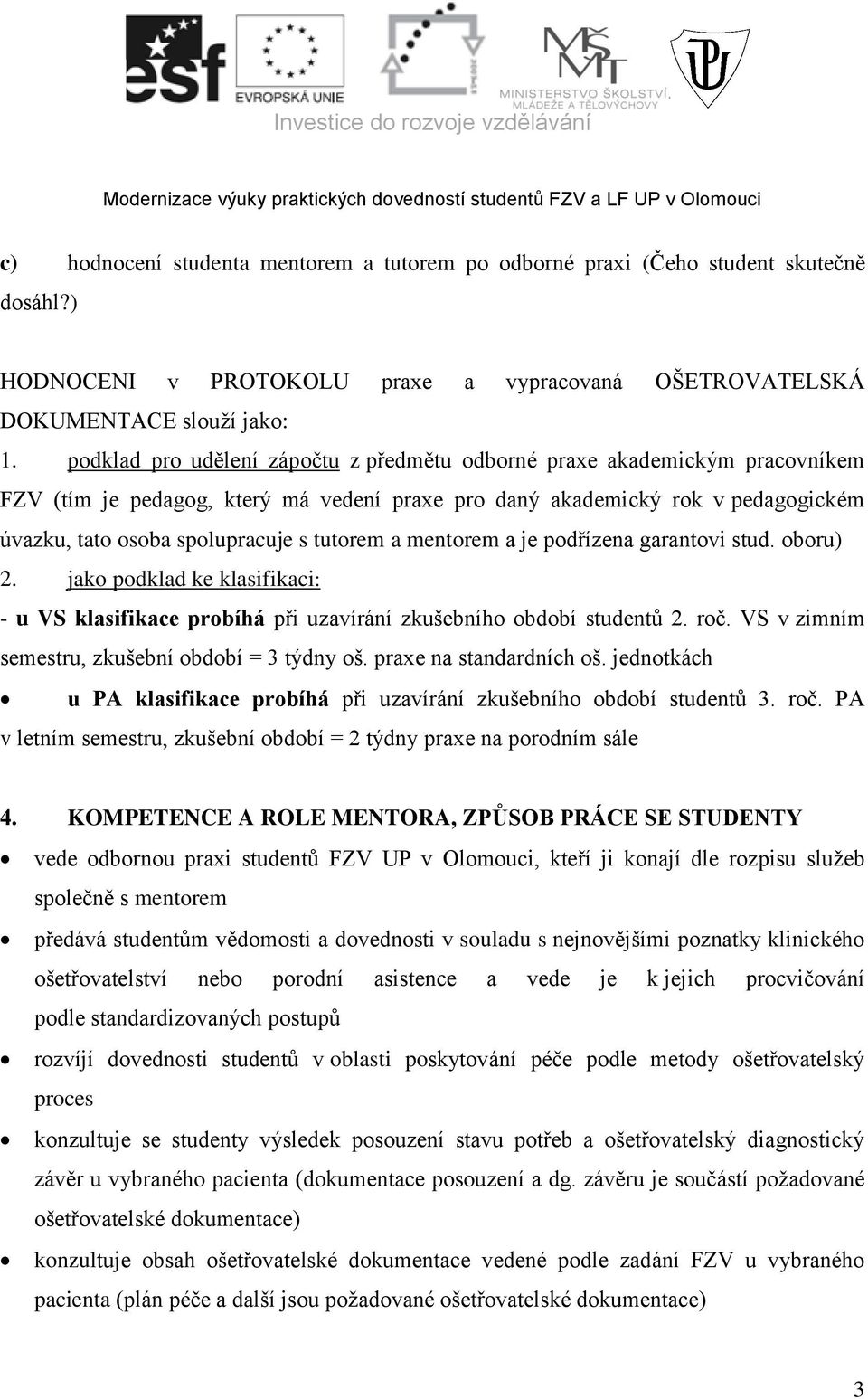 tutorem a mentorem a je podřízena garantovi stud. oboru). jako podklad ke klasifikaci: - u VS klasifikace probíhá při uzavírání zkušebního období studentů. roč.