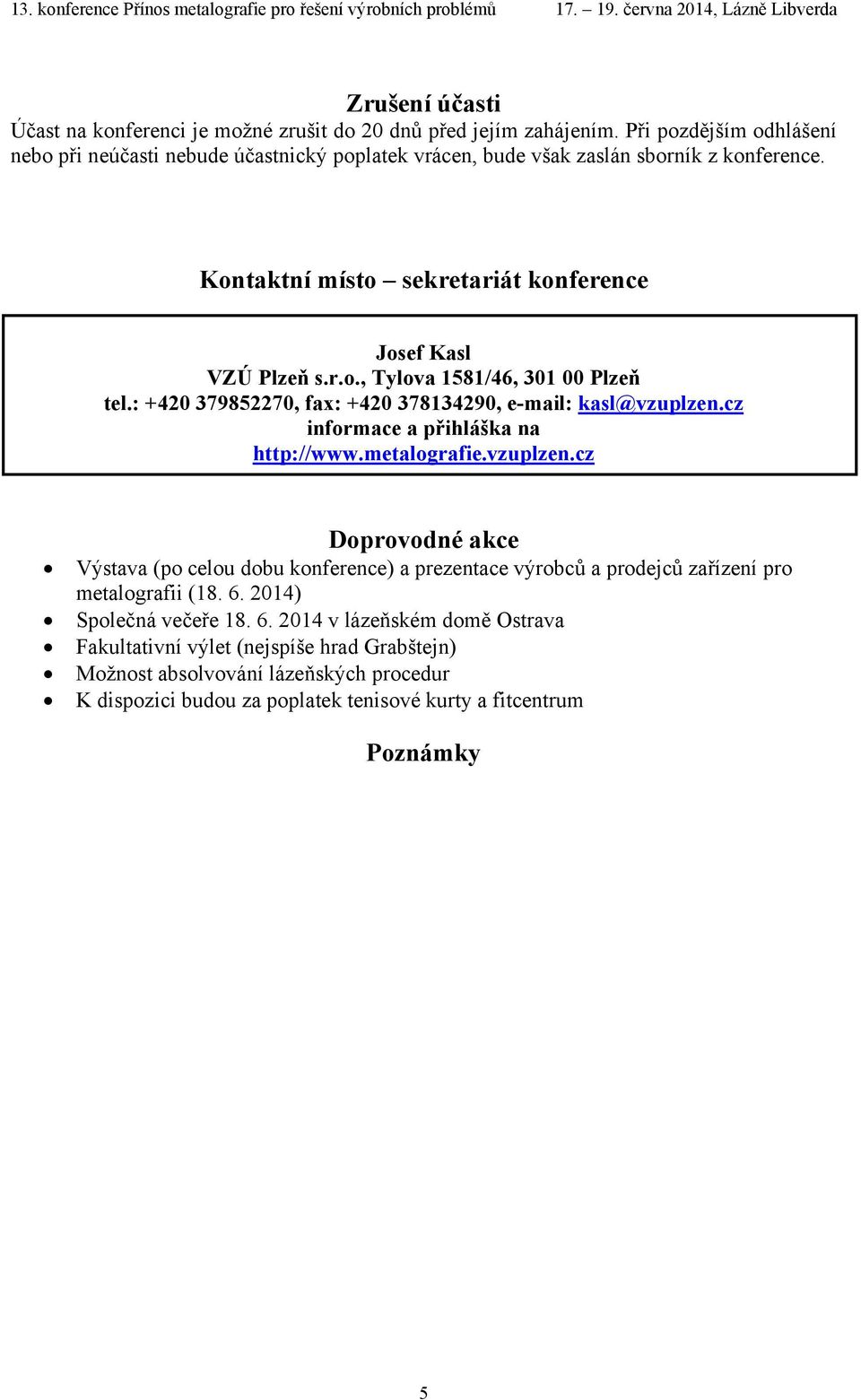 : +420 379852270, fax: +420 378134290, e-mail: kasl@vzuplzen.cz informace a přihláška na http://www.metalografie.vzuplzen.cz Doprovodné akce Výstava (po celou dobu konference) a prezentace výrobců a prodejců zařízení pro metalografii (18.