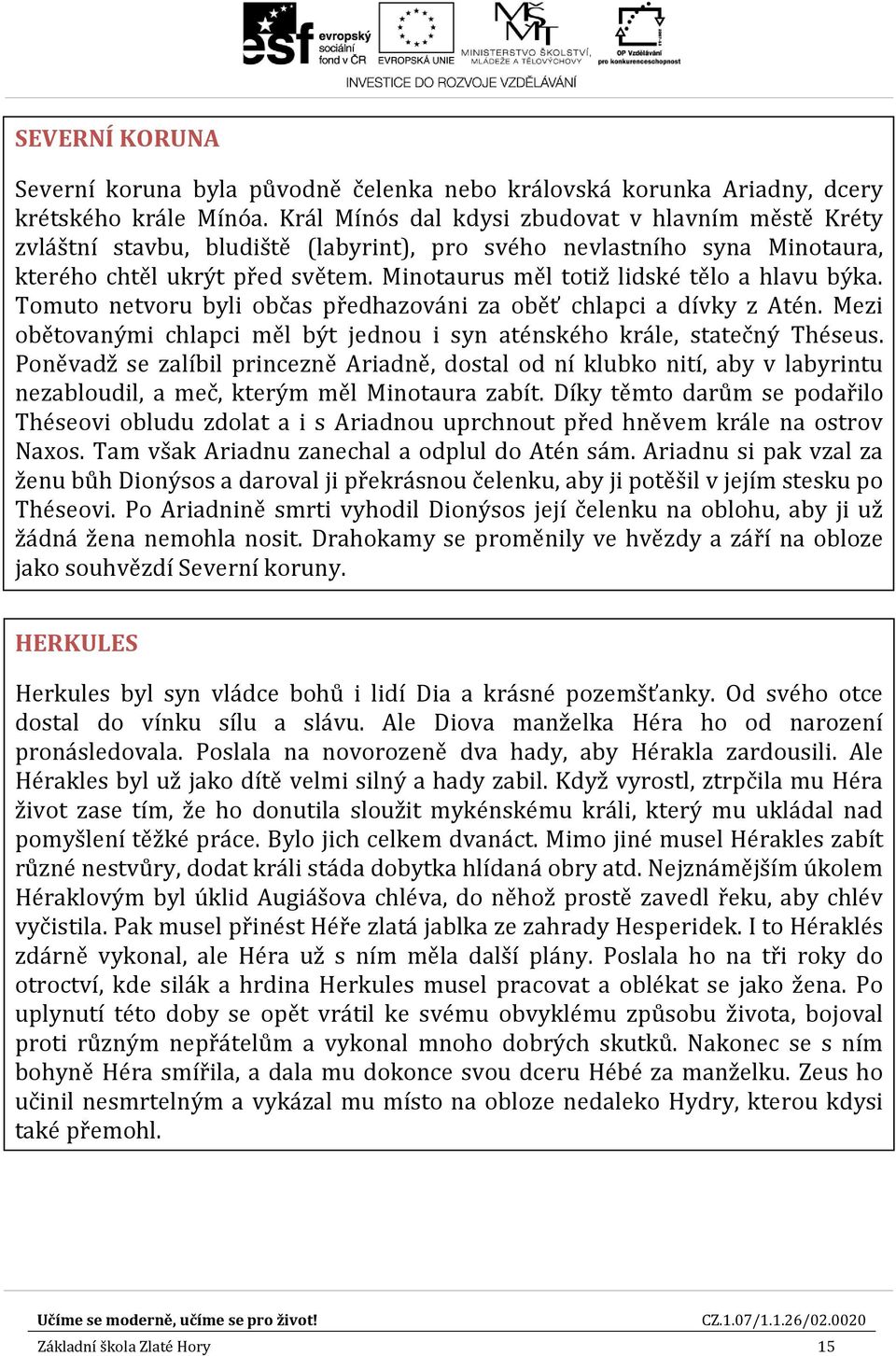 Minotaurus měl totiž lidské tělo a hlavu býka. Tomuto netvoru byli občas předhazováni za oběť chlapci a dívky z Atén. Mezi obětovanými chlapci měl být jednou i syn aténského krále, statečný Théseus.