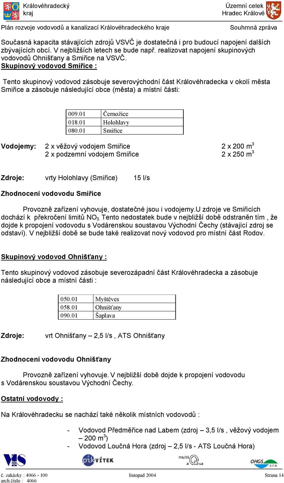 Skupinový vodovod Smiřice : Tento skupinový vodovod zásobuje severovýchodní část Královéhradecka v okolí města Smiřice a zásobuje následující obce (města) a místní části: 009.01 Černožice 018.