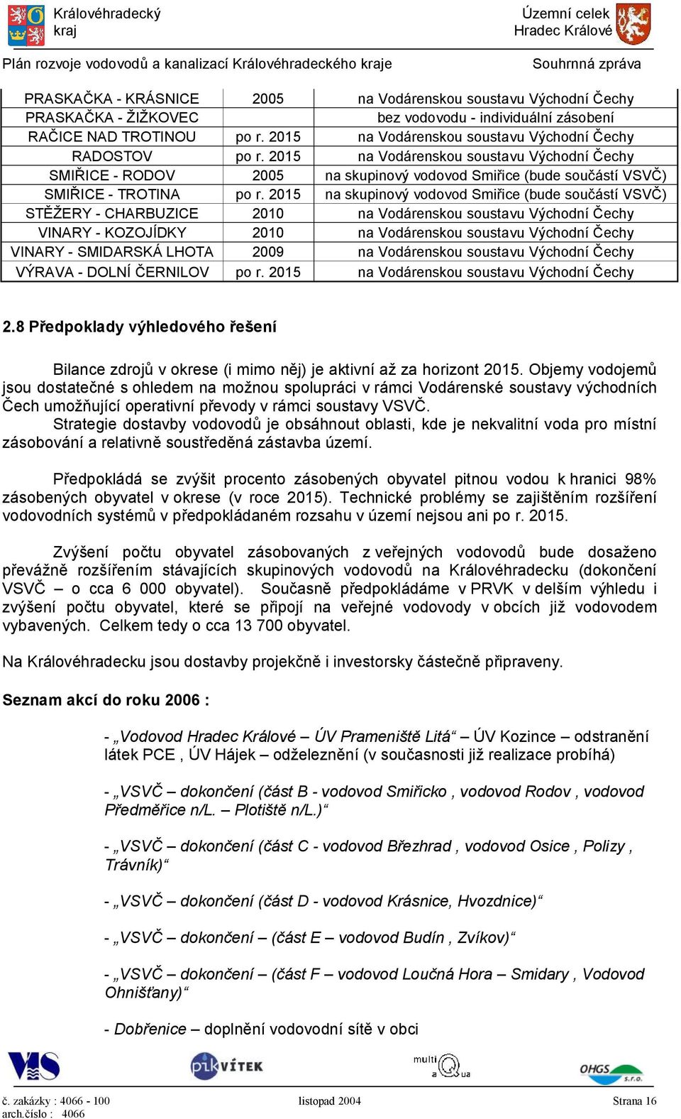 2015 na skupinový vodovod Smiřice (bude součástí VSVČ) STĚŽERY - CHARBUZICE 2010 na Vodárenskou soustavu Východní Čechy VINARY - KOZOJÍDKY 2010 na Vodárenskou soustavu Východní Čechy VINARY -