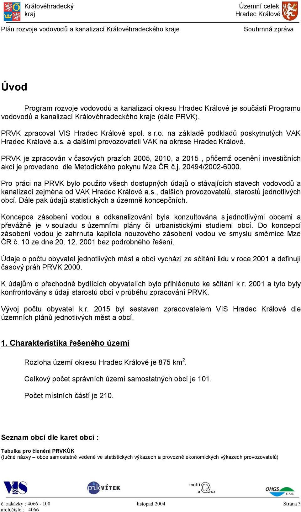 Pro práci na PRVK bylo použito všech dostupných údajů o stávajících stavech vodovodů a kanalizací zejména od VAK a.s., dalších provozovatelů, starostů jednotlivých obcí.