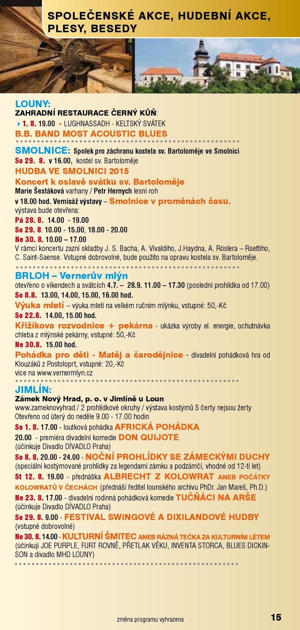 Vernisáž výstavy Smolnice v proměnách času. výstava bude otevřena: Pá 28. 8. 14.00-19.00 So 29. 8. 10.00-15.00, 18.00-20.00 Ne 30. 8. 10.00 17.00 V rámci koncertu zazní skladby J. S. Bacha, A.