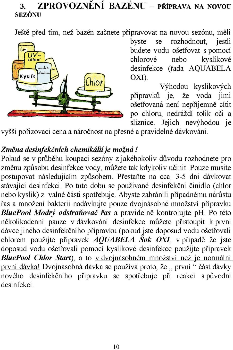 Jejich nevýhodou je vyšší pořizovací cena a náročnost na přesné a pravidelné dávkování. Změna desinfekčních chemikálií je možná!