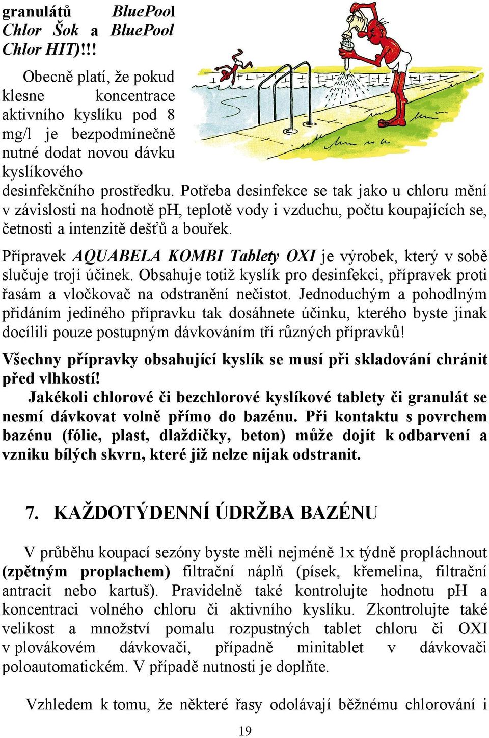 Potřeba desinfekce se tak jako u chloru mění v závislosti na hodnotě ph, teplotě vody i vzduchu, počtu koupajících se, četnosti a intenzitě dešťů a bouřek.