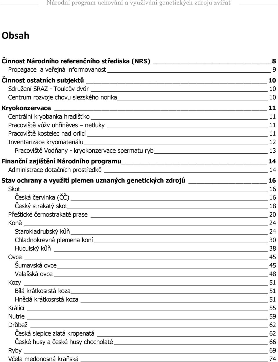 ryb 13 Finanční zajištění Národního programu 14 Administrace dotačních prostředků 14 Stav ochrany a využití plemen uznaných genetických zdrojů 16 Skot 16 Česká červinka (ČČ) 16 Český strakatý skot 18