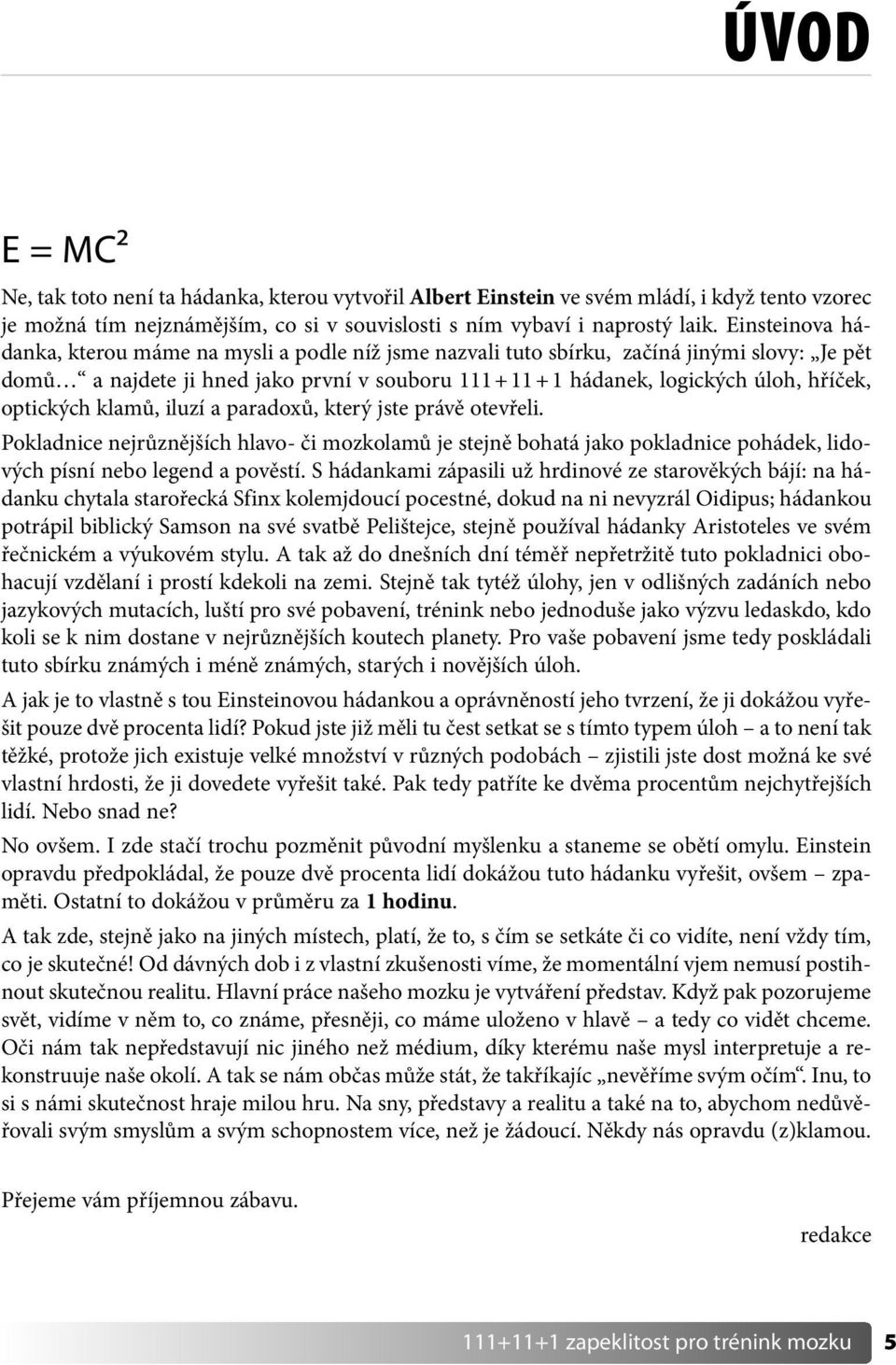 optických klamů, iluzí a paradoxů, který jste právě otevřeli. Pokladnice nejrůznějších hlavo- či mozkolamů je stejně bohatá jako pokladnice pohádek, lidových písní nebo legend a pověstí.