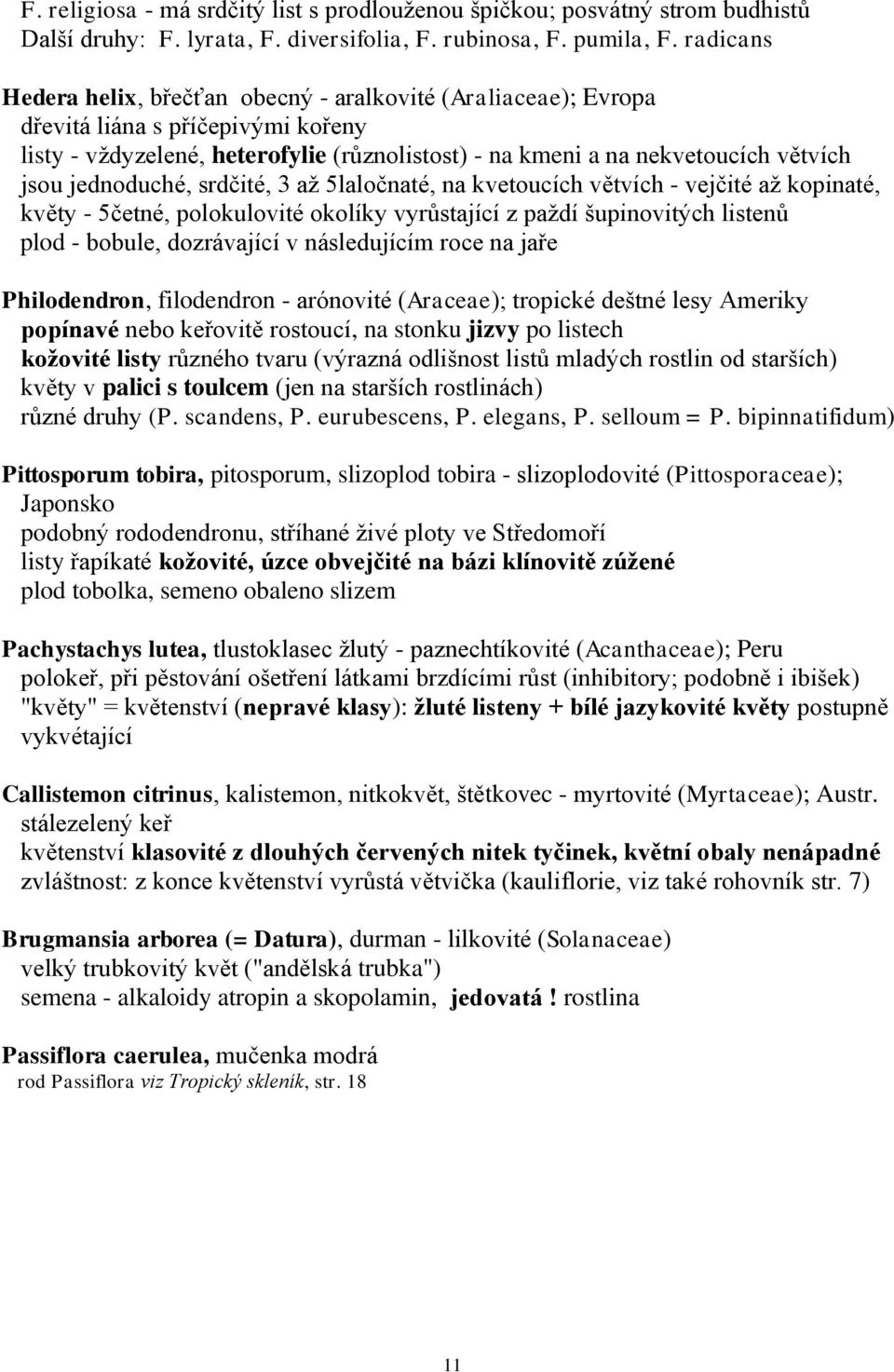 jednoduché, srdčité, 3 až 5laločnaté, na kvetoucích větvích - vejčité až kopinaté, květy - 5četné, polokulovité okolíky vyrůstající z paždí šupinovitých listenů plod - bobule, dozrávající v
