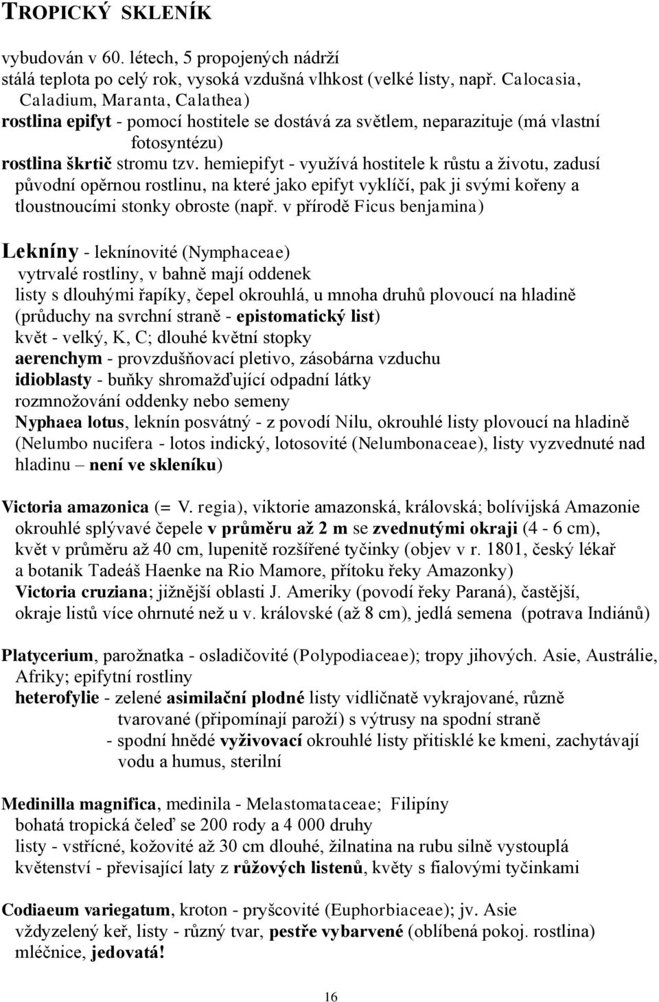 hemiepifyt - využívá hostitele k růstu a životu, zadusí původní opěrnou rostlinu, na které jako epifyt vyklíčí, pak ji svými kořeny a tloustnoucími stonky obroste (např.